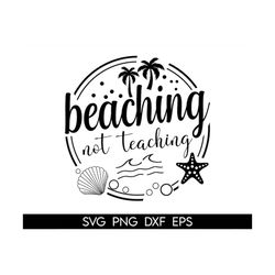Beaching Not Teaching Svg, Teacher Svg, Summer Quote Cut Files, Vacation Svg, Teacher Svg, Beach Clipart, School Break,