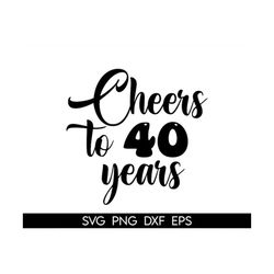 Cake Topper svg, Cheers To 40 Years Cake Topper svg, 40th Anniversary Cake Topper SVG, Birthday svg, dxf,png instant dow