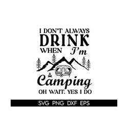 I don't always drink when I'm camping oh wait, yes I do svg, Camping Svg, Camp Svg, Drinking Svg, Day Drinking Svg, Camp