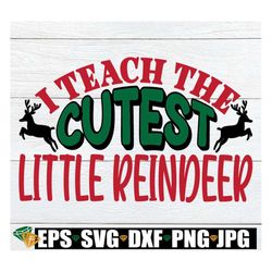 I teach the cutest little reindeer. Christmas teacher svg. Christmas teacher iron on. Teacher svg. Reindeer svg. Cutest