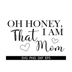oh honey i am that mom,mom svg, mother's day svg, mom shirt, mom mode svg, boy mom svg, girl mom, funny mom svg, mom lif