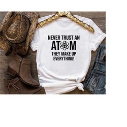 Never Trust An Atom They Make Up Everything Shirt,Science School Shirt,Science Shirt,Science T-shirt,Funny Science Gift,