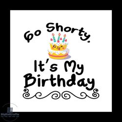 Go shorty its my birthday Svg, Birthday Svg, Happy Birthday Svg
