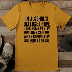 In Alcohol's Defense I Have Done Some Pretty Tee