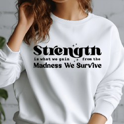 Strength Is What We Gain From The Madness Svg, Positive Quote Svg, Ttshirt Quote, She is Strong, Mom life Svg, Strong Wo
