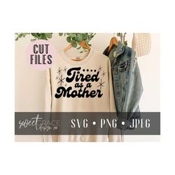 tired as a mother svg, mom svg, funny mother gift, cut files, mother's day sublimation