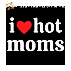I Love Hot Moms Svg, Mothers Day Svg, Funny Quotes Svg