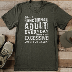 being a functional adult everyday seems a bit excessive don't you think tee