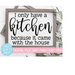 I Only Have a Kitchen Because It Came with the House SVG, Funny Cut File, Home Decor Saying, Sarcastic Quote, dxf eps pn
