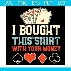 I Bought This Shirt With Your Money Svg, Trending Svg, Poker Svg, Poker Cards Svg, Funny Quotes Svg, Money Svg, Casino S