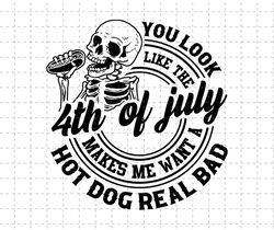 You Look Like The Fourth Of July Makes Me Want A Hot Dog Real Bad Svg, Fourth Of July Skeleton Svg