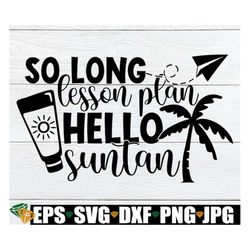 So Long Lesson Plan hello Suntan, Teacher Summer vacation svg, Summer vacation, teacher svg, Summer Break, Cute Teacher