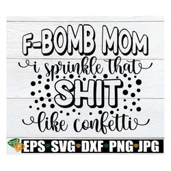 F-Bomb Mom I Sprinkle That Shit Like Confetti, Funny Mom Shirt svg, Funny Motehr's Day svg, Mother's Day svg, Funny svg
