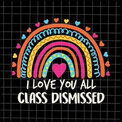 I Love You All Class Dismissed Svg, Last Day Of School Teacher Svg, Teacher Life Svg, Day Of School Svg, Techerlife Svg
