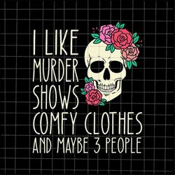 I Like Murder Shows Comfy Clothes And May Be 3 People Svg, Skull Quote Svg, Skull Rose Svg, Skull Flower Svg, Skull Hall