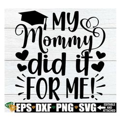 My Mommy Did It For Me, Mom Graduation svg, Graduation svg, Daughter Of A Graduate svg, Son Of A Graduate svg, My Mommy