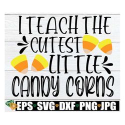I Teach The Cutest Little Candy Corns, Halloween Classroom Decoration png, Halloween Teacher svg, Cute Halloween Teacher