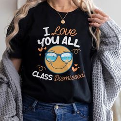 I Love You All Class Dismissed Shirt, End Of School Tee, Last Day Of School, Funny Teacher Summer