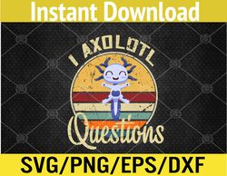I Axolotl Questions Funny & Cute Axolotl Sayings Svg, Eps, Png, Dxf, Digital Download