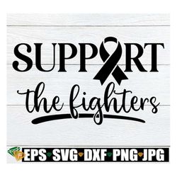 Support The Fighters, Cancer Awareness, Fight Cancer svg, Cancer Awareness Cricut File, Cancer Awareness Silhouette File