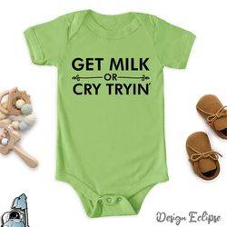 Get Milk or Cry Tryin Baby Bodysuit  Shower Infant Clothing Newborn New Mom Gift TShirt