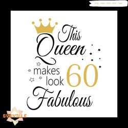 This Queen Makes Look 60 Fabulous Svg, Birthday Svg, Happy Birthday Svg
