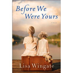 Before We Were Yours A Novel by Lisa Wingate Before We Were Yours A Novel by Lisa Wingate Before We Were Yours A Novel