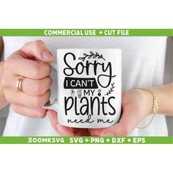 Plant SVG, Sorry i can't my plants need me Svg, Plant Lover Svg, Plant quotes Svg, Plants Svg, Funny Plant Svg, Png, Dxf