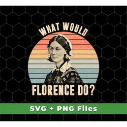 What Would Florence Do Svg, Retro Florence Svg, Florence Nurse Svg Florence Silhouette Svg, Florence Shirts, SVG For Shi