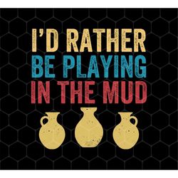I'd Rather Be Playing In The Mud Png, Retro Pottery Png, Play Mud Png, Pottery Shirts, Retro Pottery Png, Png For Shirts