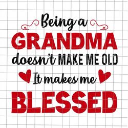 Being A Grandma Doesn't Make Me Old It Makes Me Blessed Svg, Mother's Day Svg, Mom Life Svg, Quote Mom Svg