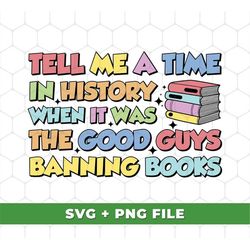 Tell Me A Time In History When It Was The Good Guys Banning Books Svg, Bookworm Svg, Love Read Books Svg, SVG For Shirts
