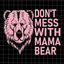 Don't Mess With Mama Bear Svg, Bear Mother's Day Svg, Mama Bear Svg, Mother's Day Svg, Mom Life Svg