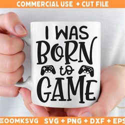I was born to game SVG, Gamer Svg, Gamer Png, Gaming Svg, Video games Svg, Funny Gamer Svg, Gamer Shirt Svg, Gamer Mug S