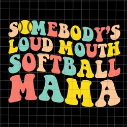 Somebody's Loudmouth Softball Mama Svg, Mama Softball Svg, Softball Mother's Day Svg, Funny Mother's Day Svg, Mother's D