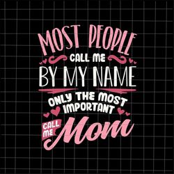 Most People Call Me By My Name Svg, Call Me Mom Svg, Mother's Day Svg, Funny Mother's Day Svg, Mother's Day Quote Svg