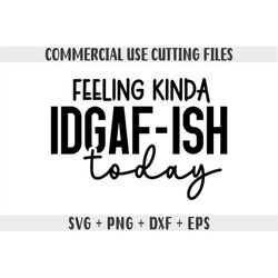 Feeling Kinda IDGAF-ish Today Svg Png, Idgaf ish Svg, IDGAF Svg , IDGAF ish Shirt Svg, Cricut Cut Files, Silhouette Cut