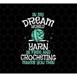 Love To Crocheting Png, In My Dream World Png, Yarn Is Free And Crocheting Makes You Thin Png, Crocheting Lover, Png Pri