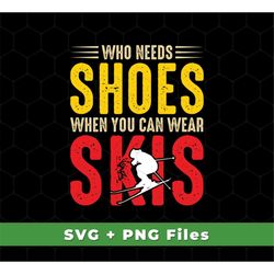 Who Needs Shoes Svg, When You Can Wear Skis Svg, Skiing Svg, Ski Shoes Svg, Skiing Team, Skiing Shirts, SVG For Shirts,