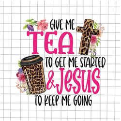 Give Me Tea To Get Me Started Jesus To Keep Me Going Png, Give Me Tea To Get Me Started Jesus, Tea And Jesus Png