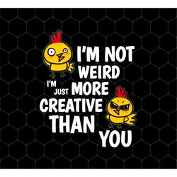 I'm Not Weird Png, I'm Just More Creative Than You Png, Chicken Png Files, Chicken Design, Chicken Shirts, Png For Shirt
