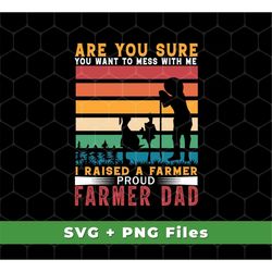 Are You Sure You Want To Mess With Me Svg, I Raise A Farmer Proud Farmer Dad Svg, Farmer Dad, Retro Farmer, SVG For Shir