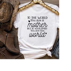 Best Mom Shirt,Best Mom Gift,Mother Day Gifts,To The World You Are A Mother But To Your Family You Are The World Shirt,C