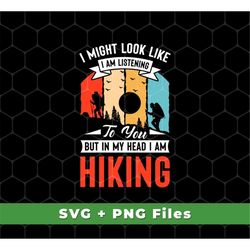 I Might Look Like I Am Listening To You Svg, But In My Head Svg, I Am Hiking Svg, Hiking Shirts, Hiking Png, SVG For Shi