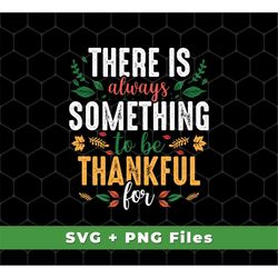 There Is Always Something To Be Thankful For Svg, Thanksgiving Svg, Thanksgiving Shirts, Thanksgiving Png, SVG For Shirt