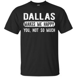 Dallas Makes Me Happy You Not So Much &8211 Texas Travel T-shirt
