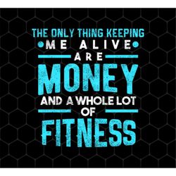 Fitness Lover Png, The Only Thing Keeping Me Alive Are Money Png, Fitness Png, Money Lover Png I Love Money, Png For Shi