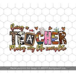 Being A Teacher Make My Life Complete Png, Love To Be A Teacher Png, Teacher Gift Png, Love Teacher Png, Png For Shirts,