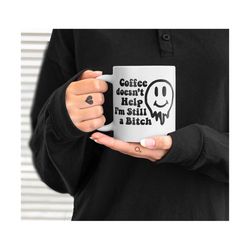 SVG - PNG Coffee Doesn't Help I'm Still a Bitch, Funny Adult Humor Coffee Mug Design, Mama Needs Coffee Melted Smiley Fa
