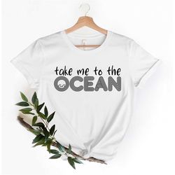 Take Me to the Ocean, Travel Shirt, Fun Travel shirt, Traveler shirt, Funny Travel Shirt, Birthday gift, Vacation shirt,